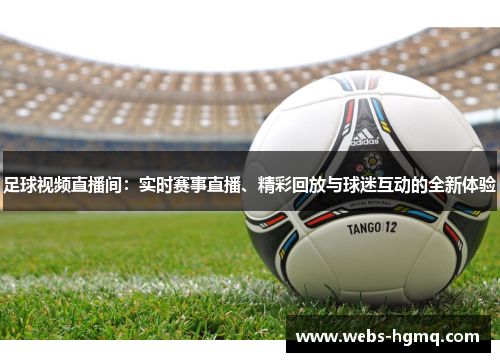足球视频直播间：实时赛事直播、精彩回放与球迷互动的全新体验